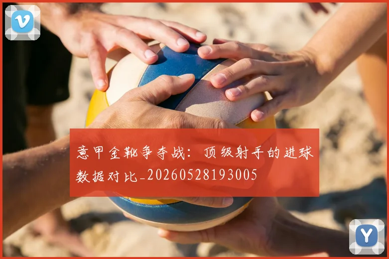 意甲金靴争夺战:顶级射手的进球数据对比_20260528193005