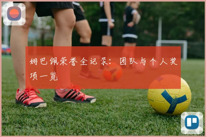 姆巴佩荣誉全记录:团队与个人奖项一览