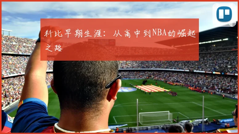 科比早期生涯:从高中到NBA的崛起之路