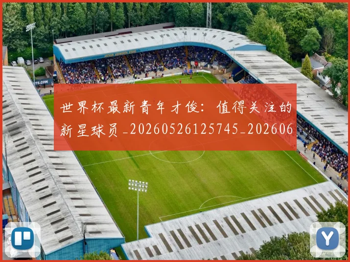 世界杯最新青年才俊：值得关注的新星球员_20260526125745_20260607160644