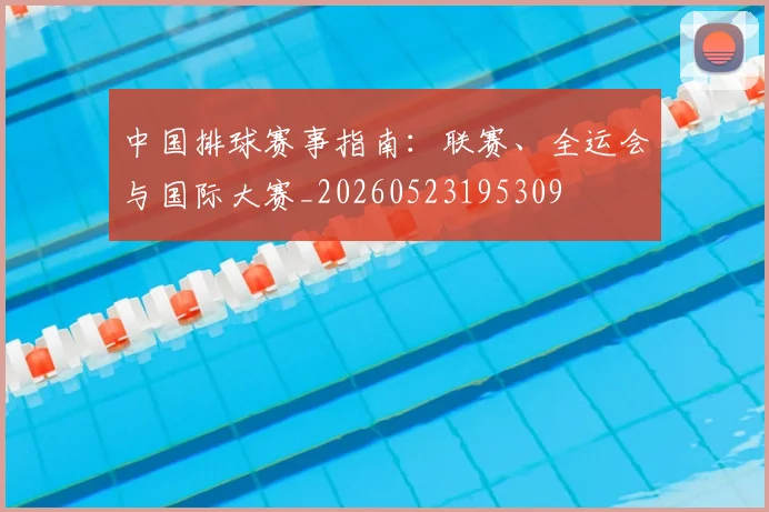 中国排球赛事指南：联赛、全运会与国际大赛_20260523195309