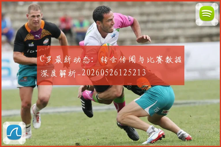 C罗最新动态：转会传闻与比赛数据深度解析_20260526125213