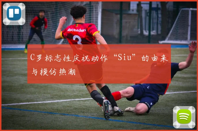 C罗标志性庆祝动作“Siu”的由来与模仿热潮