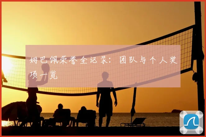 姆巴佩荣誉全记录:团队与个人奖项一览
