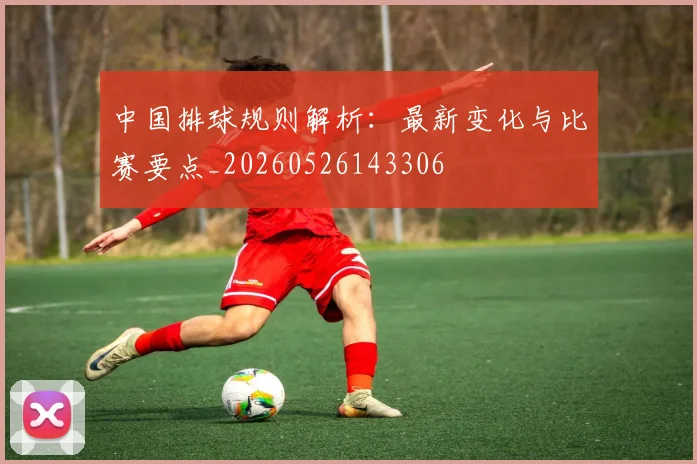 中国排球规则解析：最新变化与比赛要点_20260526143306