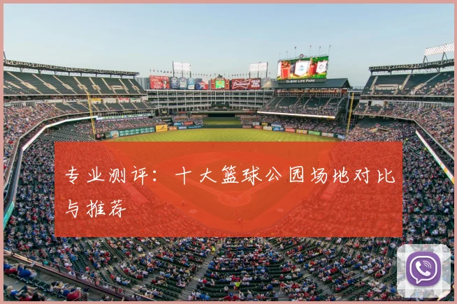 专业测评:十大篮球公园场地对比与推荐