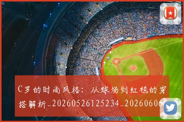 C罗的时尚风格：从球场到红毯的穿搭解析_20260526125234_20260606165501