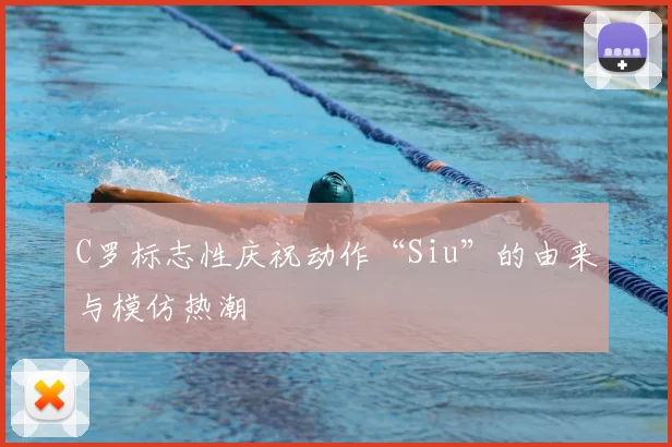 C罗标志性庆祝动作“Siu”的由来与模仿热潮
