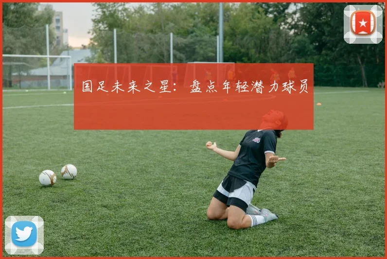 国足未来之星：盘点年轻潜力球员